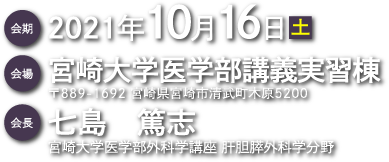 会期：2021年10月16日（土）　会場：宮崎大学医学部講義実習棟（〒889-1692 宮崎県宮崎市清武町木原5200）　会長：七島　篤志（宮崎大学医学部外科学講座 肝胆膵外科学分野）