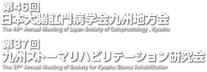 第46回日本大腸肛門病学会九州地方会（The 46th Annual Meeting of Japan Society of Coloproctology , Kyushu）／第37回九州ストーマリハビリテーション研究会（The 37th Annual Meeting of Society for Kyushu Stoma Rehabilitation）