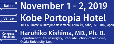 Dates：November 1 - 2, 2019／Venue：Kobe Portopia Hotel(10-1, 6 Chome, Minatojima Nakamachi, Chuo-ku, Kobe, 650-0046, Japan)／Congress President：Haruhiko Kishima, MD., Ph. D.（Department of Neurosurgery, Graduate School of Medicine, Osaka University, Japan）