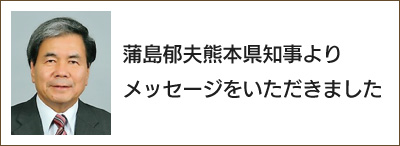 蒲島郁夫熊本県知事よりメッセージをいただきました