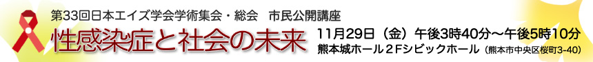 第33回日本エイズ学会学術集会・総会 市民公開講座 性感染症と社会の未来 11月29日（金）午後3時40分～午後5時10分 熊本城ホール2Fシビックホール（熊本市中央区桜町3-40）