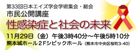 第33回日本エイズ学会学術集会・総会 市民公開講座 性感染症と社会の未来 11月29日（金）午後3時40分～午後5時10分 熊本城ホール2Fシビックホール（熊本市中央区桜町3-40）