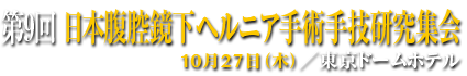 第9回日本腹腔鏡下ヘルニア手術手技研究集会　10月27日（木）