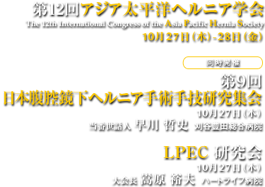 第12回アジア太平洋ヘルニア学会　[同時開催]第9回日本腹腔鏡下ヘルニア手術手技研究集会・10月27日（木）・当番世話人 早川 哲史  刈谷豊田総合病院、LPEC 研究会・10月27日（木）・大会長 嵩原 裕夫  ハートライフ病院　[会期]2016年10月28日（金）-29日（土）　[会場]東京ドームホテル