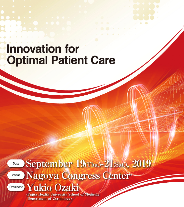 Innovation for Optimal Patient Care　Dates：September 19 (Thur.) to September 21 (Sat) President：Yukio Ozaki (Fujita Health University School of Medicine Department of Cardiology) Venue：Nagoya Congress Center