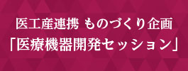 医工産連携 ものづくり企画　「医療機器開発セッション」