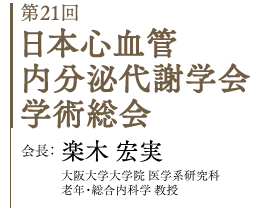 第21回 日本心血管内分泌代謝学会学術総会　会長：楽木 宏実　大阪大学大学院 医学系研究科 老年・総合内科学　教授