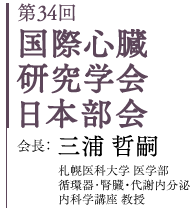 第34回 国際心臓研究学会日本部会　会長：三浦 哲嗣　札幌医科大学医学部 循環器・腎臓・代謝内分泌内科学講座　教授