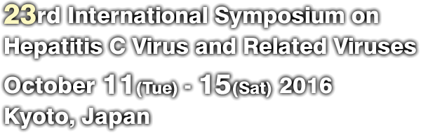 23rd International Symposium on Hepatitis C Virus and Related Viruses / October 11(Tue) - 15(Sat) 2016 / Kyoto, Japan