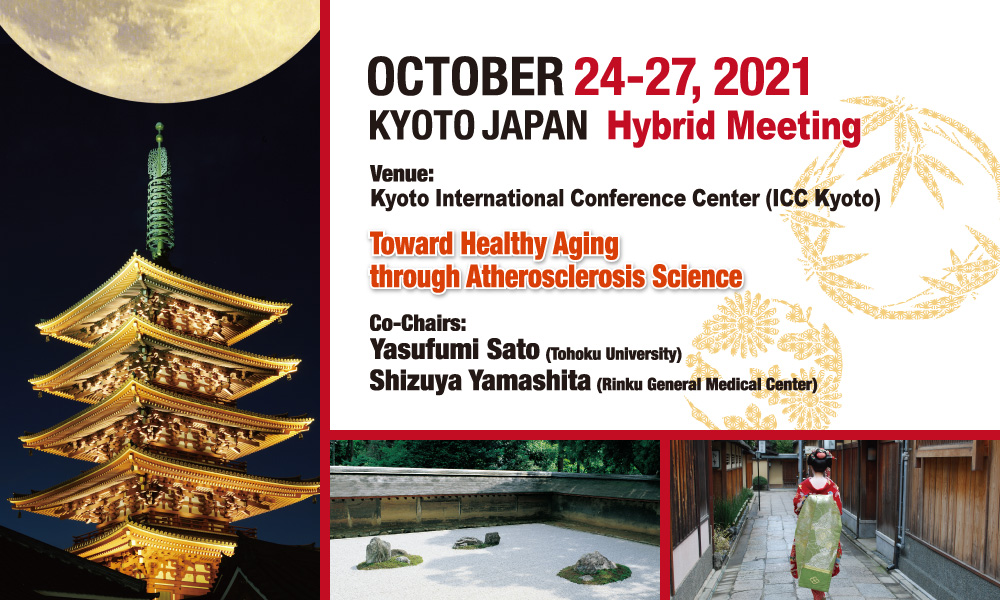 Theme: Toward Healthy Aging through Atherosclerosis Science. Date: OCTOBER 24-27, 2021. Venue: Kyoto International Conference Center