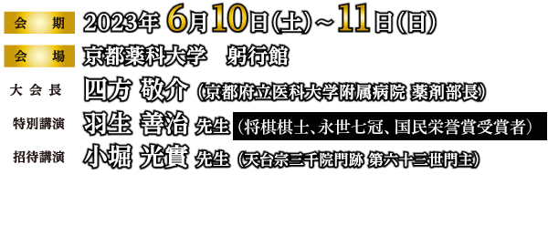 会期：2023年 6月10日（土）～11日（日）、会場：京都薬科大学　躬行館、大会長：四方 敬介 （京都府立医科大学附属病院 薬剤部長）、特別講演：羽生 善治 先生 （公益社団法人 日本将棋連盟）、招待講演：小堀 光實 先生 （天台宗三千院門跡 第六十三世門主）、後　　　援：滋賀県薬剤師会／滋賀県病院薬剤師会、京都府薬剤師会／京都府病院薬剤師会、大阪府薬剤師会／大阪府病院薬剤師会、兵庫県薬剤師会／兵庫県病院薬剤師会、奈良県薬剤師会／奈良県病院薬剤師会、和歌山県薬剤師会／和歌山県病院薬剤師会