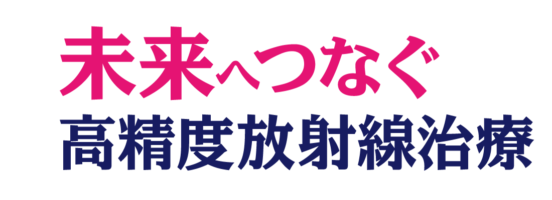 未来へつなぐ高精度放射線治療