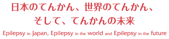 日本のてんかん、世界のてんかん、そして、てんかんの未来/Epilepsy in Japan, Epilepsy in the world and Epilepsy in the future