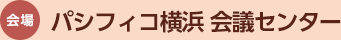 会場：パシフィコ横浜 会議センター