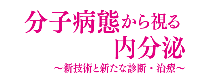 分子病態から視る内分泌～新技術と新たな診断・治療～