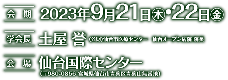 会期：2023年9月21日（木）・22日（金）/学会長：土屋　誉（公益財団法人仙台市医療センター仙台オープン病院院長/会場：仙台国際センター）