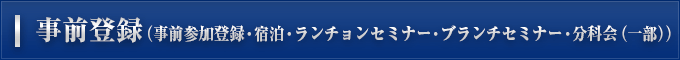 事前登録（事前参加登録・宿泊・ランチョンセミナー・ブランチセミナー・分科会（一部））