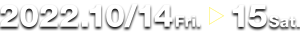 2022.10/14 [Fri.] - 15 [Sat.]