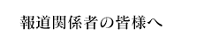 報道関係者の皆様へ