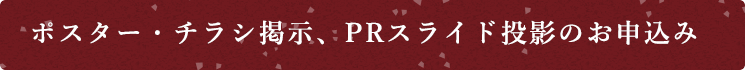 ポスター・チラシ掲示、PRスライド投影のお申込み