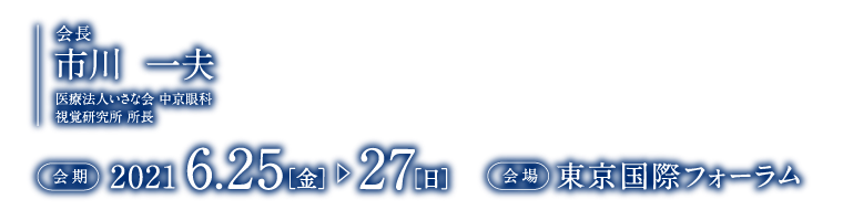 会長：市川 一夫（医療法人いさな会 中京眼科 視覚研究所 所長）、会期：2021年6月25日（金）～27日（日）、会場：東京国際フォーラム