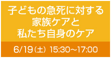 子どもの急死に対する家族ケアと私たち自身のケア