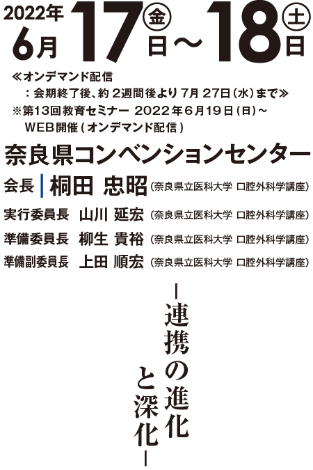 会期: 2022年6月17日(金)～18日(土)   / 会場: 奈良県コンベンションセンター / 会長: 桐田 忠昭 (奈良県立医科大学 口腔外科学講座)