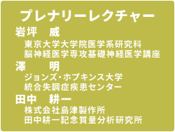 プレナリーレクチャー　岩坪　威 （東京大学大学院医学系研究科脳神経医学専攻基礎神経医学講座） / 澤　明（ジョンズ・ホプキンス大学統合失調症疾患センター） / 田中　耕一（株式会社島津製作所　田中耕一記念質量分析研究所）