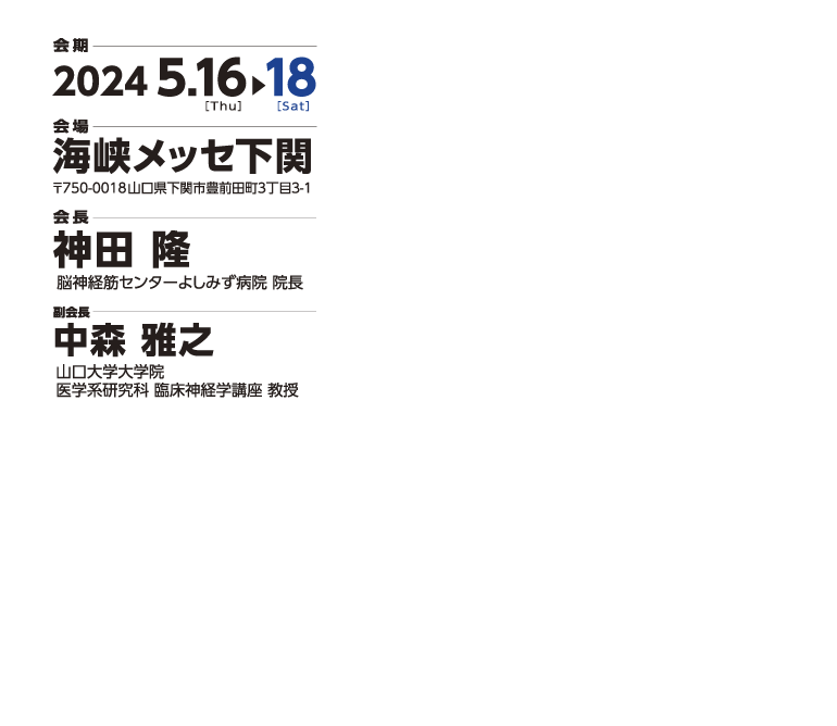 2024年5月16日（木）から18日（土）　会場　海峡メッセ下関 〒750-0018山口県下関市豊前田町３丁目３-１　会長 神田 隆　脳神経筋センターよしみず病院 院長　副会長 中森 雅之 山口大学大学院 医学系研究科 臨床神経学講座 教授