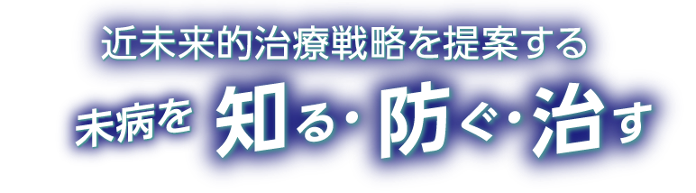 近未来的治療戦略を提案する病を知る・防ぐ・治す