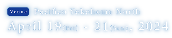 Pacifico Yokohama North Date：April 19 (Fri) - 21 (Sun), 2024