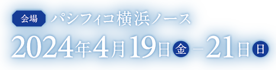 会場：パシフィコ横浜ノース 会期：2024年4月19日（金）-21日（日）