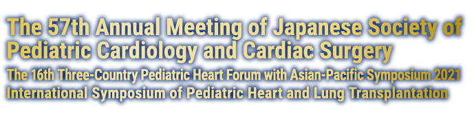 The 57th Annual Meeting of Japanese Society of Pediatric Cardiology and Cardiac Surgery／The 16th Three-Country Pediatric Heart Forum with Asian-Pacific Symposium 2021／International Symposium of Pediatric Heart and Lung Transplantation