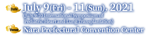 Date: July 9(Fri) - 11(Sun), 2021 (July 9-10 International Symposium of  Pediatric Heart and Lung Transplantation)／Venu: Nara Prefectural Convention Center