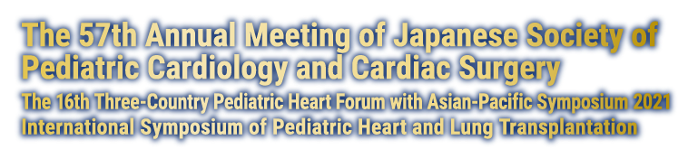 The 57th Annual Meeting of Japanese Society of Pediatric Cardiology and Cardiac Surgery／The 16th Three-Country Pediatric Heart Forum with Asian-Pacific Symposium 2021／International Symposium of Pediatric Heart and Lung Transplantation