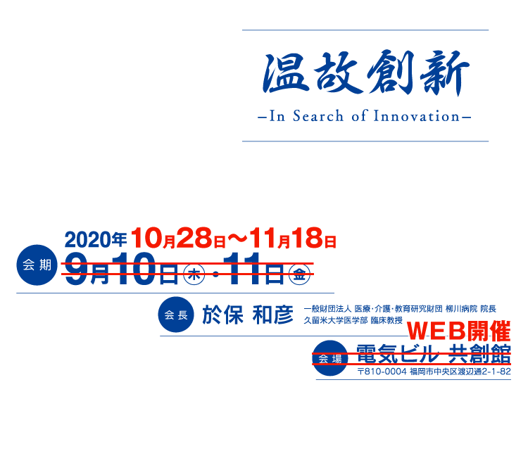 温故創新 －In Search of Innovation－、会期：2020年9月10日（木）・11日（金）、会長：於保 和彦（一般財団法人 医療・介護研究財団 柳川病院 院長／久留米大学医学部 臨床教授）、会場：電気ビル 共創館（〒810-0004 福岡市中央区渡辺通2-1-82）