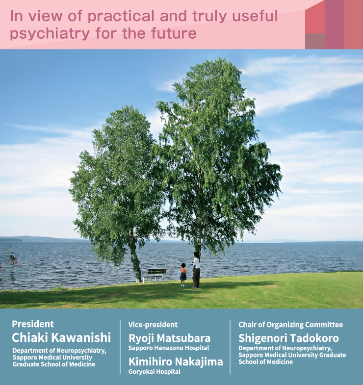 In view of practical approaches for future psychiatry [President]Chiaki Kawanishi [Vice-president]Ryoji Matsubara／Kimihiro Nakajima、[Chair of Organizing Committee]Shigenori Tadokoro