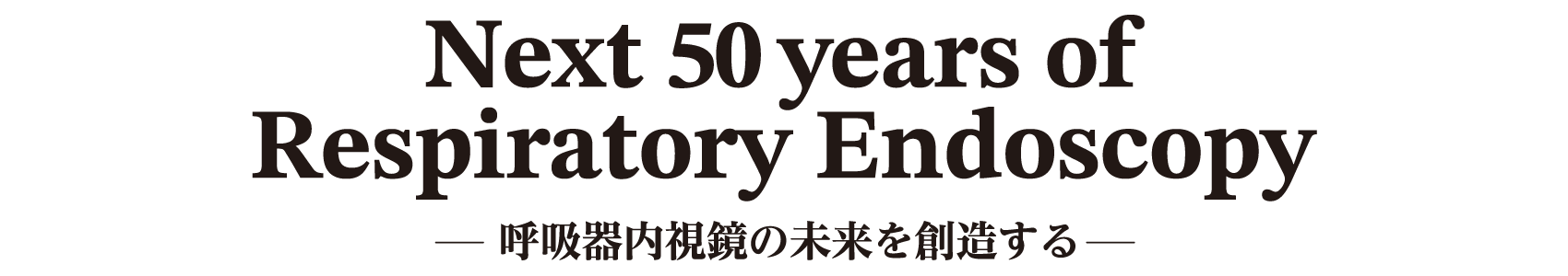 Next 50years of Respiratory Endoscopy -呼吸器内視鏡の未来を創造する-