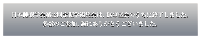 日本睡眠学会第42回定期学術集会は、無事盛会のうちに終了しました。多数のご参加、誠にありがとうございました。