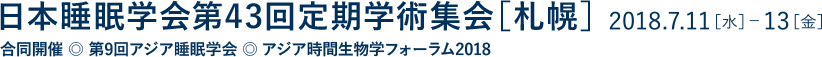 日本睡眠学会第43回定期学術集会 [札幌]　合同開催　第9回アジア睡眠学会　アジア時間生物学フォーラム2018