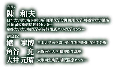 会長：陳　和夫（日本大学医学部内科学系 睡眠医学分野 睡眠医学・呼吸管理学講座　同 附属板橋病院 睡眠センター　京都大学大学院医学研究科 附属ゲノム医学センター）／副会長：權　寧博、角谷　寛、大井　元晴