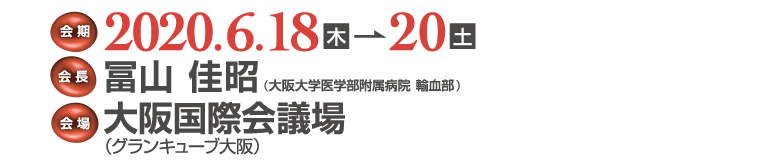 会期：2020年6月18日（木）〜20日（土）／会長：冨山佳昭（大阪大学医学部附属病院輸血部）／大阪国際会議場（グランキューブ大阪）