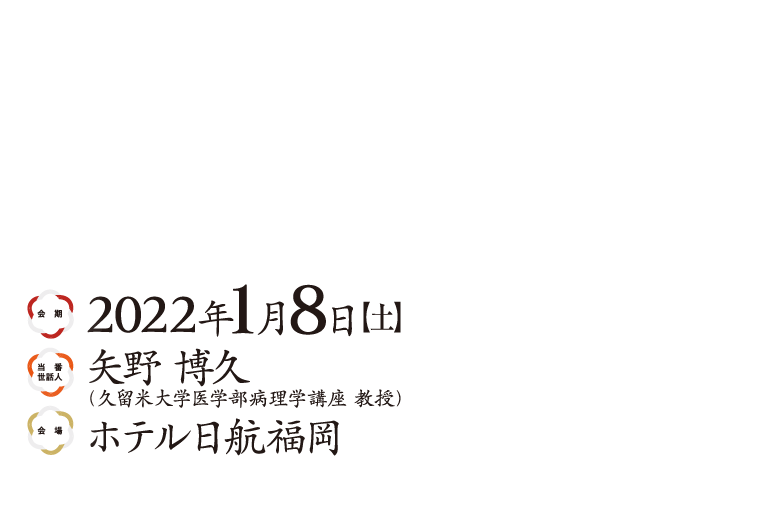 会場　2022年1月8日（土）当番世話人　矢野博久　（久留米大学医学部病理学講座教授）会場　ホテル日航福岡