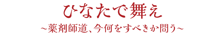 ひなたで舞え　～薬剤師道、今何をすべきか問う～