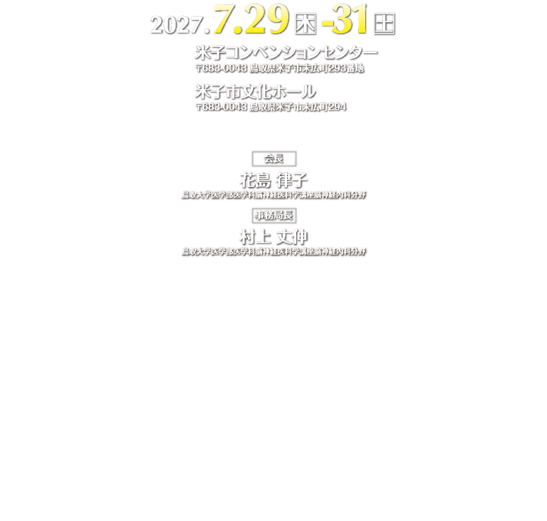 2027年7月29日（木）～31日（土）　米子コンベンションセンター・米子市文化ホール　会長 花島 律子　鳥取大学医学部医学科脳神経医科学講座脳神経内科分野　事務局長　村上 丈伸　鳥取大学医学部医学科脳神経医科学講座脳神経内科分野