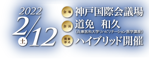会期：2022年2月12日（土）／会場：神戸国際会議場／大会長：道免  和久（兵庫医科大学リハビリテーション医学講座  主任教授）／開催形式：ハイブリッド開催