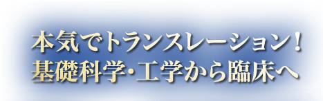 本気でトランスレーション！基礎科学・工学から臨床へ