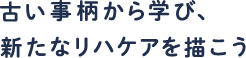 古い事柄から学び、新たなリハケアを築こう「賢古考新」