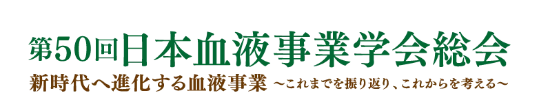 第50回日本血液事業学会総会 新時代へ進化する血液事業〜これまでを振り返り、これからを考える〜