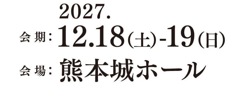 会期：2027年12.18（土）-19（日）、会場：熊本城ホール